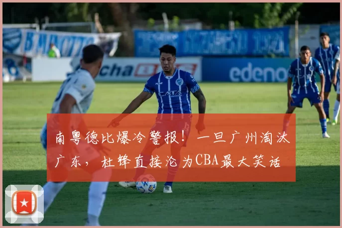南粤德比爆冷警报！一旦广州淘汰广东，杜锋直接沦为CBA最大笑话