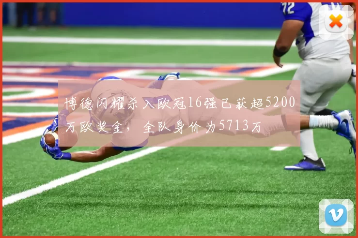 博德闪耀杀入欧冠16强已获超5200万欧奖金，全队身价为5713万