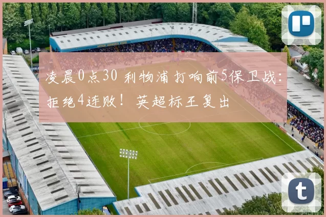 凌晨0点30 利物浦打响前5保卫战:拒绝4连败!英超标王复出