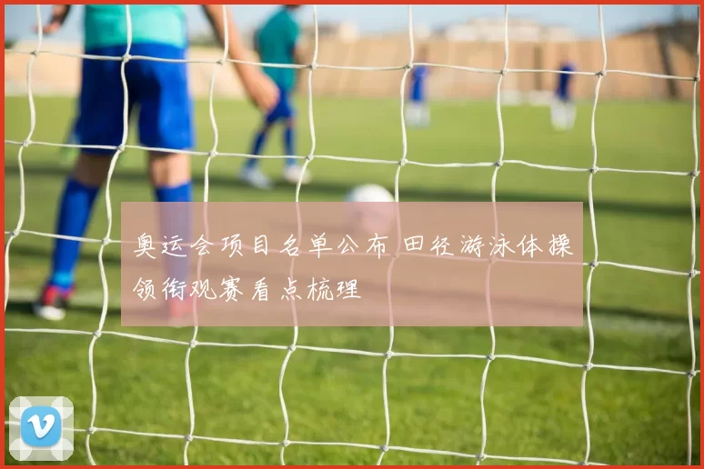 奥运会项目名单公布 田径游泳体操领衔观赛看点梳理