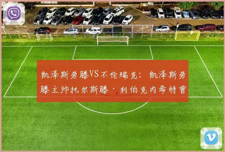 凯泽斯劳滕VS不伦瑞克：凯泽斯劳滕主帅托尔斯滕·利伯克内希特曾执教本场对手不伦瑞克获得151场胜利；葡超 阿尔维卡VS阿罗卡