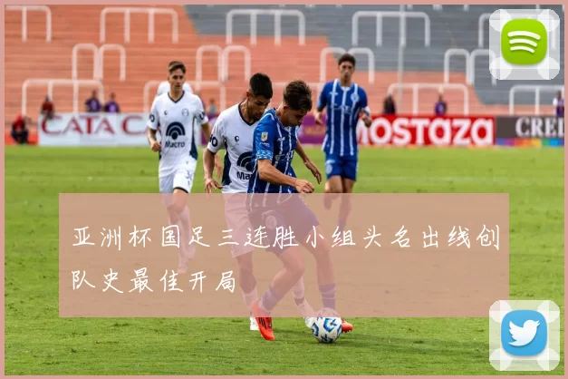 亚洲杯国足三连胜小组头名出线创队史最佳开局