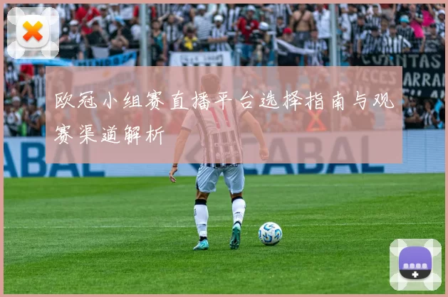 欧冠小组赛直播平台选择指南与观赛渠道解析