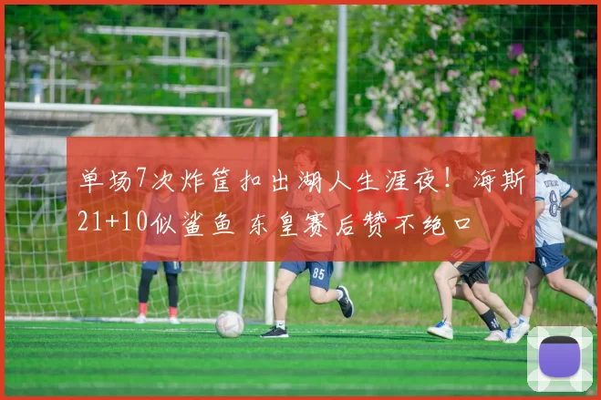 单场7次炸筐扣出湖人生涯夜！海斯21+10似鲨鱼 东皇赛后赞不绝口