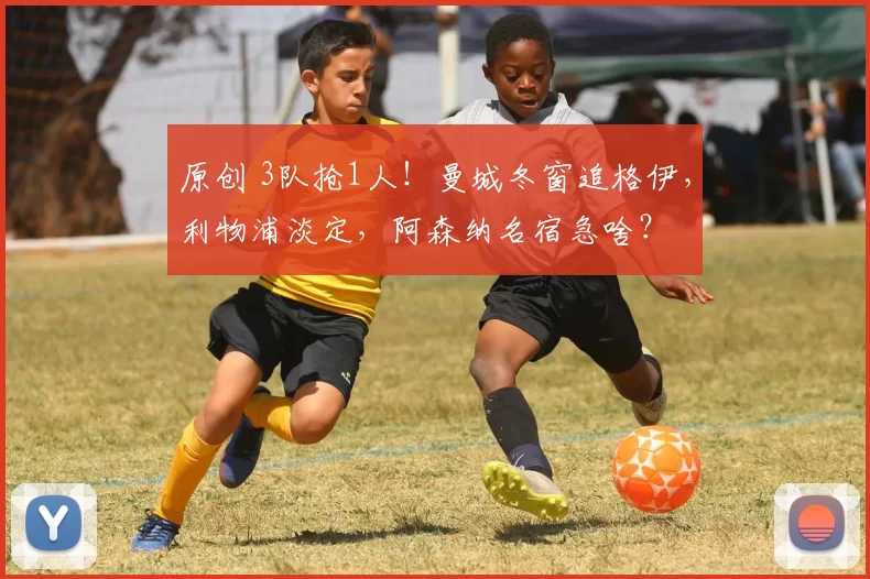 原创 3队抢1人！曼城冬窗追格伊，利物浦淡定，阿森纳名宿急啥？