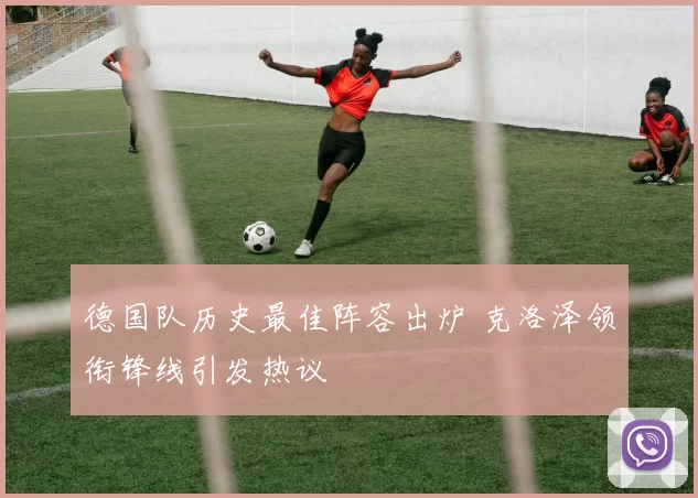 德国队历史最佳阵容出炉 克洛泽领衔锋线引发热议