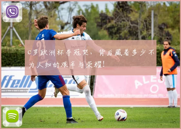 c罗欧洲杯夺冠哭，背后藏着多少不为人知的艰辛与荣耀！
