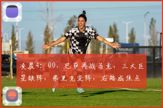 凌晨4:00,巴萨再战马竞,三大巨星缺阵,弗里克变阵,右路成焦点