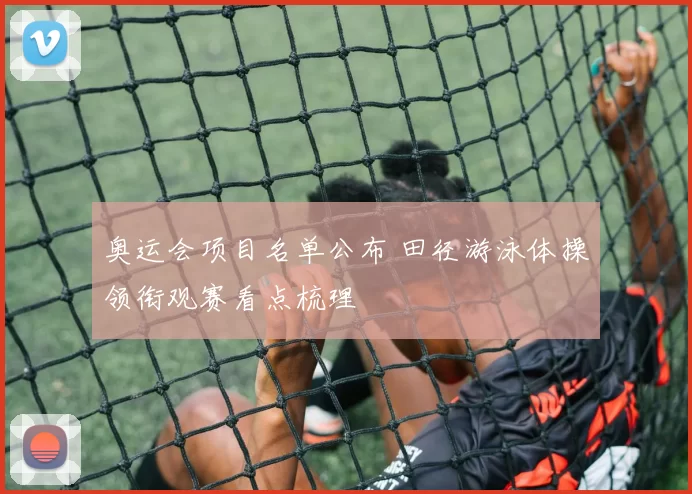 奥运会项目名单公布 田径游泳体操领衔观赛看点梳理