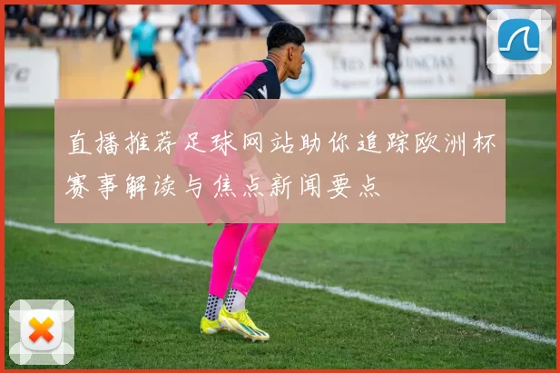 直播推荐足球网站助你追踪欧洲杯赛事解读与焦点新闻要点