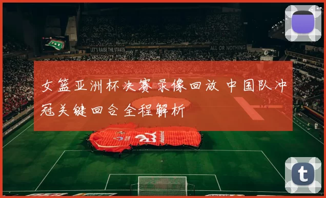 女篮亚洲杯决赛录像回放 中国队冲冠关键回合全程解析