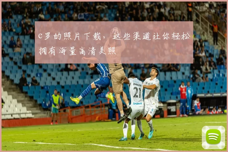 c罗的照片下载，这些渠道让你轻松拥有海量高清美照