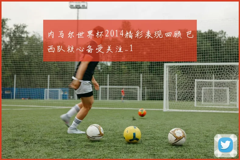 内马尔世界杯2014精彩表现回顾 巴西队核心备受关注_1