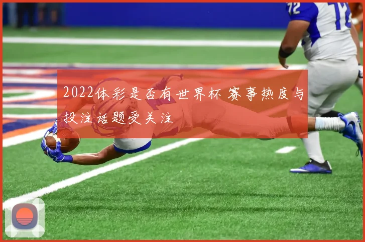 2022体彩是否有世界杯 赛事热度与投注话题受关注