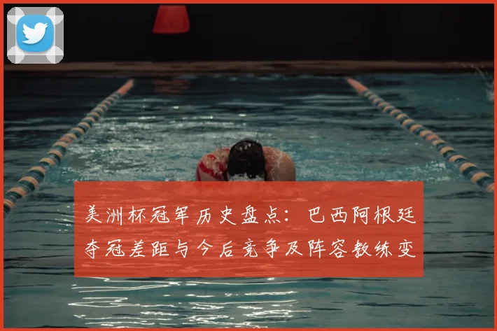 美洲杯冠军历史盘点：巴西阿根廷夺冠差距与今后竞争及阵容教练变化看点
