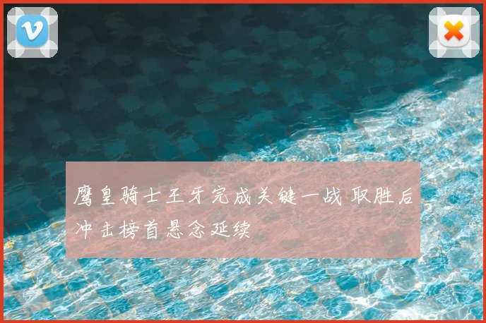 鹰皇骑士王牙完成关键一战 取胜后冲击榜首悬念延续