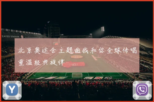北京奥运会主题曲我和你全球传唱重温经典旋律