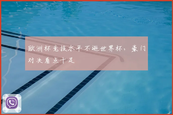 欧洲杯竞技水平不逊世界杯,豪门对决看点十足