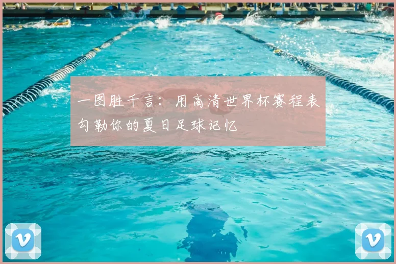 一图胜千言:用高清世界杯赛程表勾勒你的夏日足球记忆