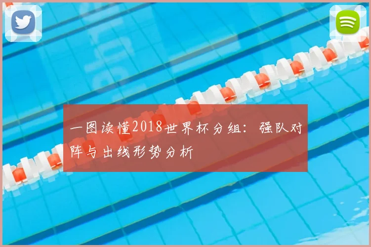 一图读懂2018世界杯分组:强队对阵与出线形势分析