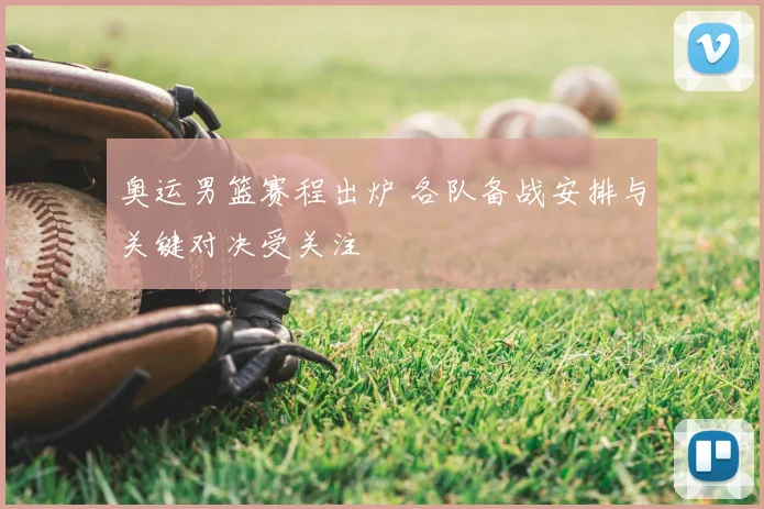 奥运男篮赛程出炉 各队备战安排与关键对决受关注