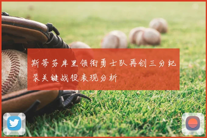 斯蒂芬库里领衔勇士队再创三分纪录关键战役表现分析
